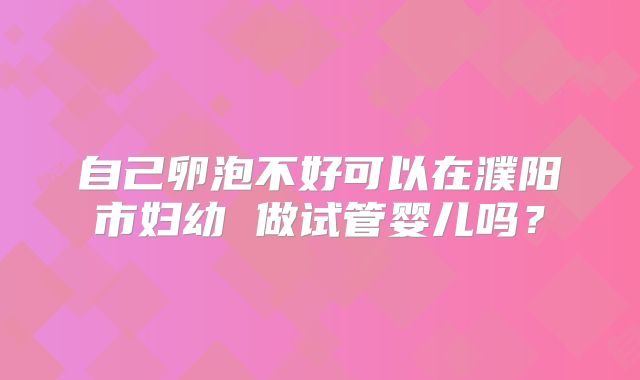 自己卵泡不好可以在濮阳市妇幼 做试管婴儿吗？