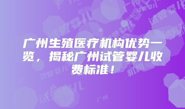 广州生殖医疗机构优势一览，揭秘广州试管婴儿收费标准！