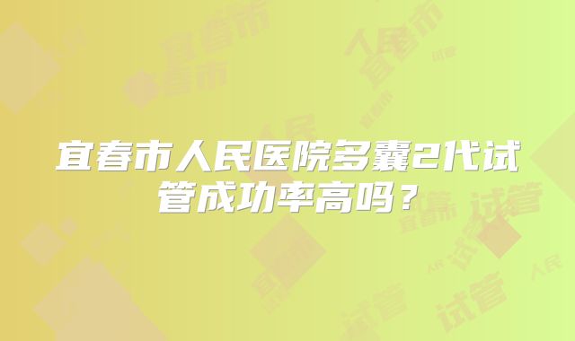 宜春市人民医院多囊2代试管成功率高吗?