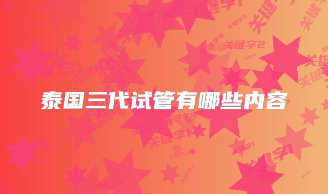 泰国三代试管有哪些内容