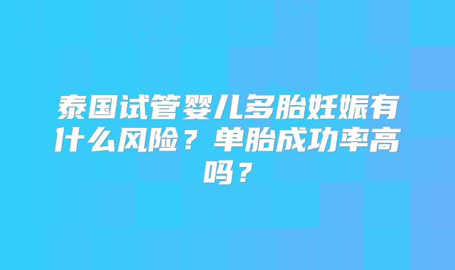 泰国试管婴儿多胎妊娠有什么风险？单胎成功率高吗？