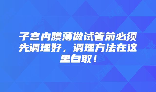 子宫内膜薄做试管前必须先调理好,调理方法在这里自取!