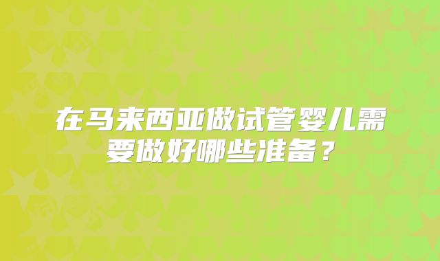 在马来西亚做试管婴儿需要做好哪些准备？