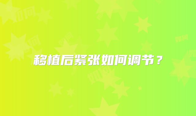 移植后紧张如何调节?