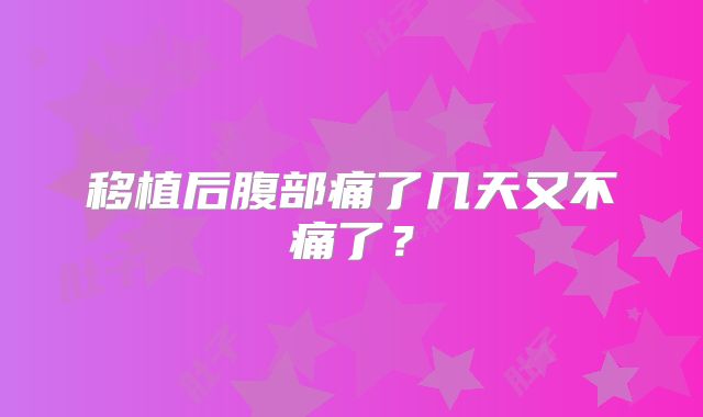 移植后腹部痛了几天又不痛了?