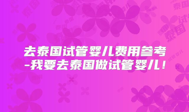 去泰国试管婴儿费用参考-我要去泰国做试管婴儿！