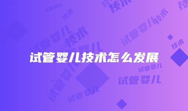试管婴儿技术怎么发展