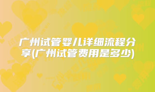 广州试管婴儿详细流程分享(广州试管费用是多少)