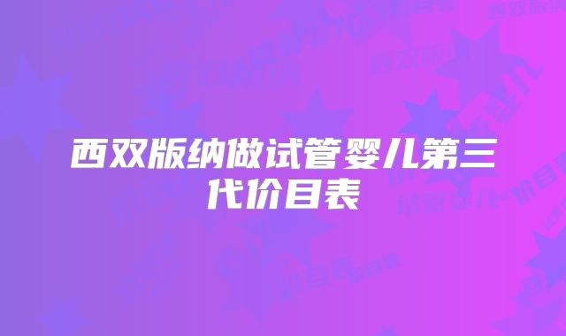 西双版纳做试管婴儿第三代价目表
