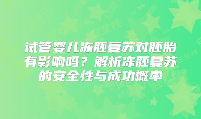 试管婴儿冻胚复苏对胚胎有影响吗?解析冻胚复苏的安全性与成功概率
