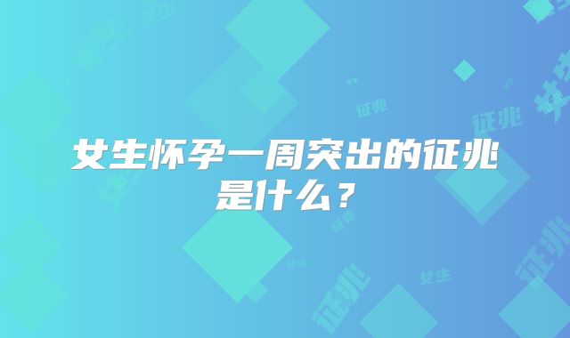 女生怀孕一周突出的征兆是什么？