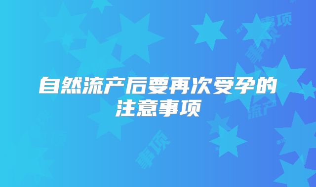 自然流产后要再次受孕的注意事项