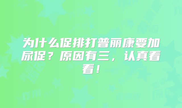 为什么促排打普丽康要加尿促？原因有三，认真看看！
