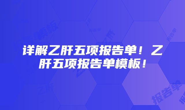 详解乙肝五项报告单！乙肝五项报告单模板！