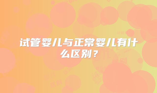 试管婴儿与正常婴儿有什么区别？