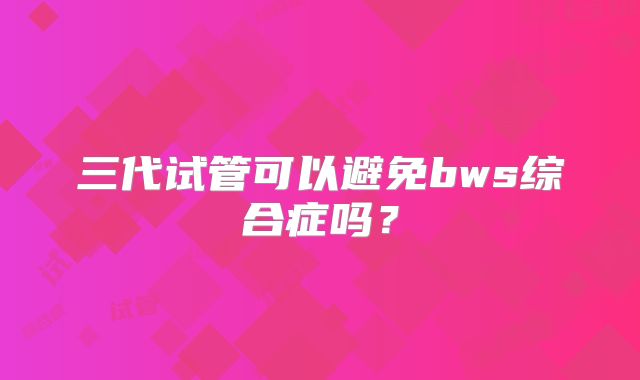 三代试管可以避免bws综合症吗？