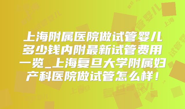 上海附属医院做试管婴儿多少钱内附最新试管费用一览_上海复旦大学附属妇产科医院做试管怎么样!