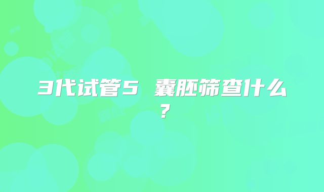 3代试管5 囊胚筛查什么？
