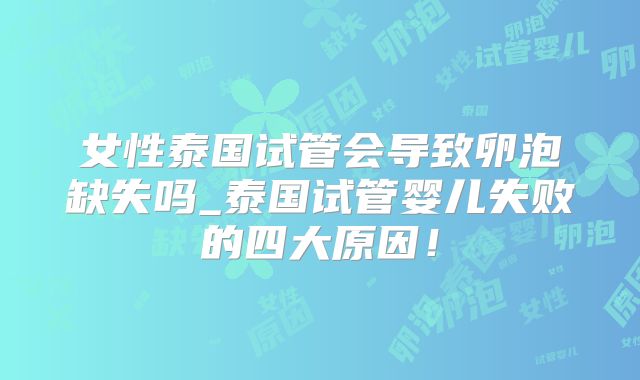 女性泰国试管会导致卵泡缺失吗_泰国试管婴儿失败的四大原因！