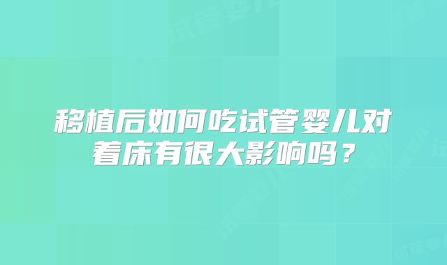 移植后如何吃试管婴儿对着床有很大影响吗？