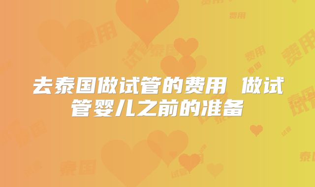 去泰国做试管的费用 做试管婴儿之前的准备