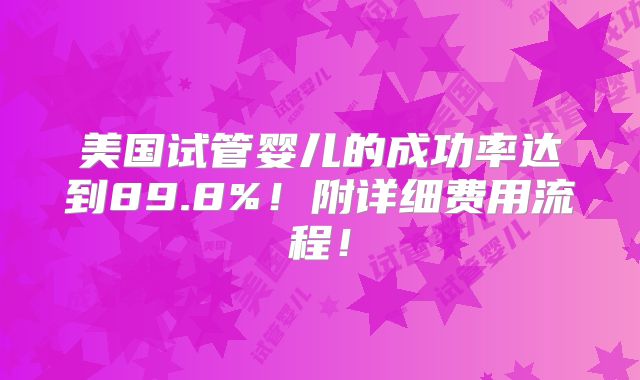 美国试管婴儿的成功率达到89.8%!附详细费用流程!