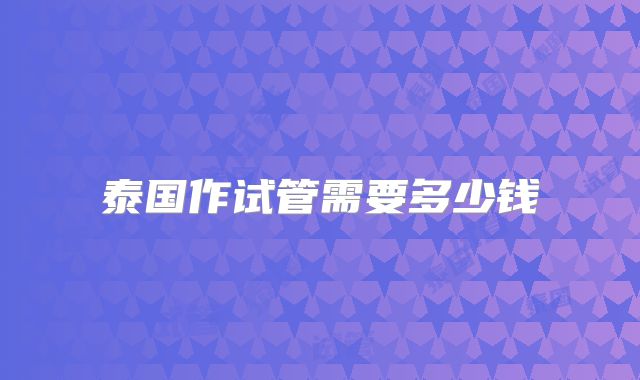 泰国作试管需要多少钱