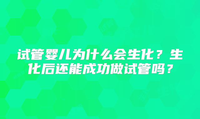 试管婴儿为什么会生化?生化后还能成功做试管吗?