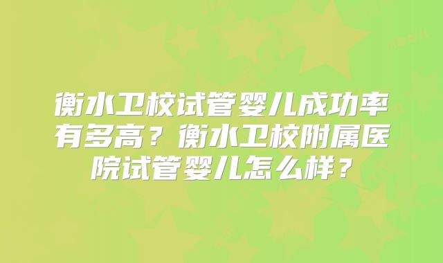 衡水卫校试管婴儿成功率有多高?衡水卫校附属医院试管婴儿怎么样?