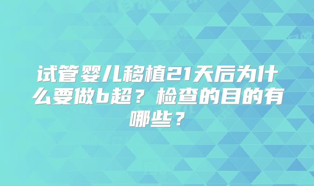 试管婴儿移植21天后为什么要做b超?检查的目的有哪些?
