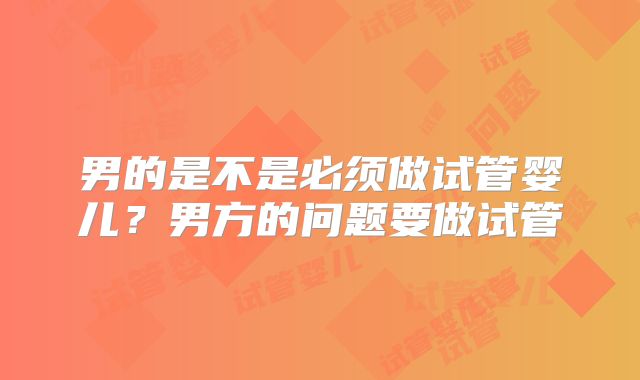 男的是不是必须做试管婴儿?男方的问题要做试管