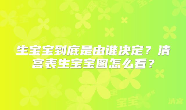 生宝宝到底是由谁决定？清宫表生宝宝图怎么看？