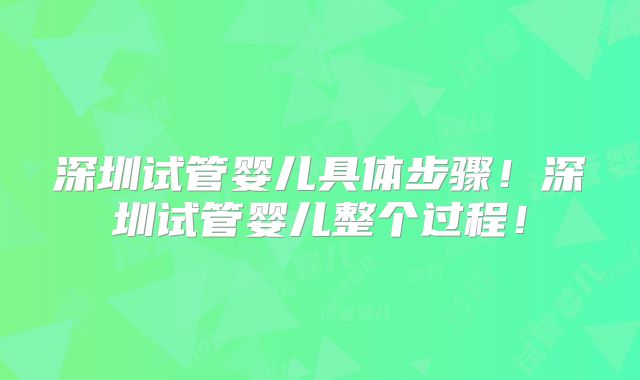 深圳试管婴儿具体步骤!深圳试管婴儿整个过程!