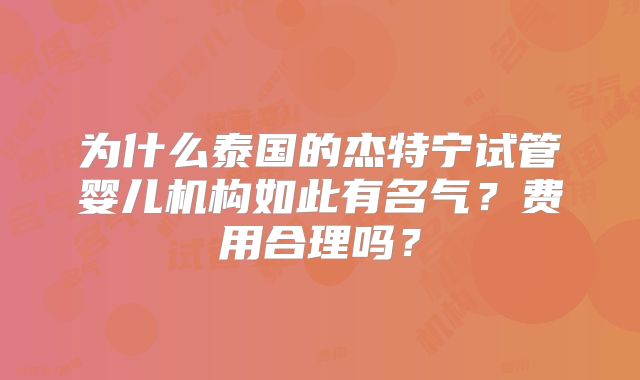 为什么泰国的杰特宁试管婴儿机构如此有名气?费用合理吗?