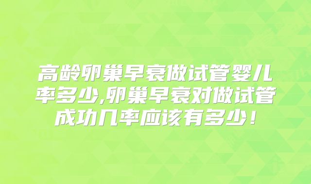 高龄卵巢早衰做试管婴儿率多少,卵巢早衰对做试管成功几率应该有多少！