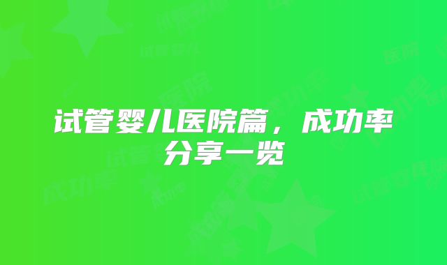 试管婴儿医院篇，成功率分享一览