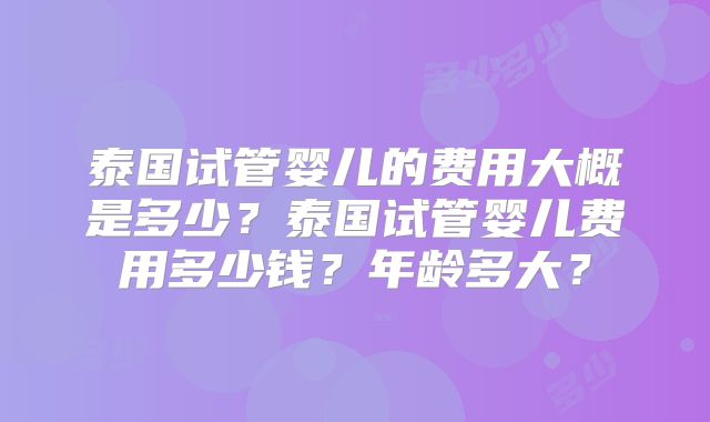 泰国试管婴儿的费用大概是多少？泰国试管婴儿费用多少钱？年龄多大？
