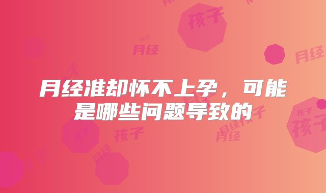 月经准却怀不上孕，可能是哪些问题导致的