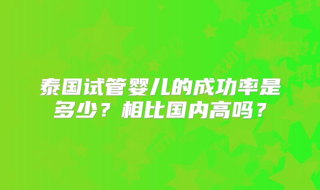 泰国试管婴儿的成功率是多少？相比国内高吗？