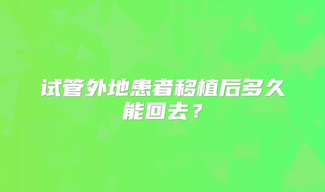 试管外地患者移植后多久能回去?
