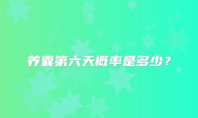 养囊第六天概率是多少?