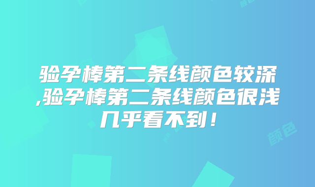验孕棒第二条线颜色较深,验孕棒第二条线颜色很浅几乎看不到!