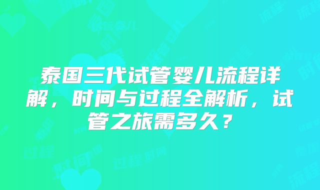 泰国三代试管婴儿流程详解，时间与过程全解析，试管之旅需多久？
