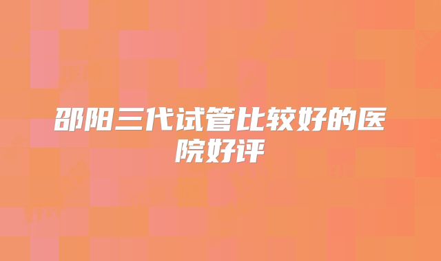 邵阳三代试管比较好的医院好评