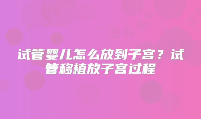 试管婴儿怎么放到子宫？试管移植放子宫过程
