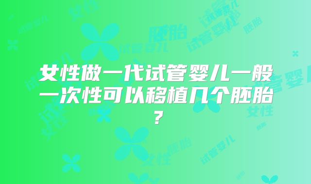 女性做一代试管婴儿一般一次性可以移植几个胚胎?