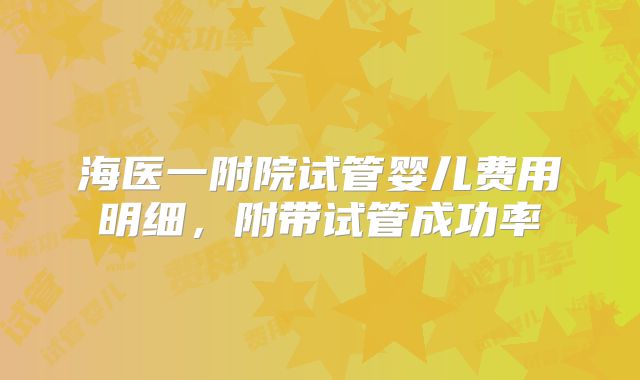 海医一附院试管婴儿费用明细，附带试管成功率