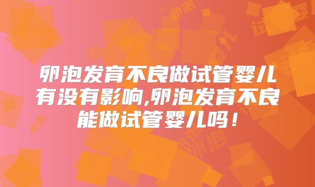 卵泡发育不良做试管婴儿有没有影响,卵泡发育不良能做试管婴儿吗！