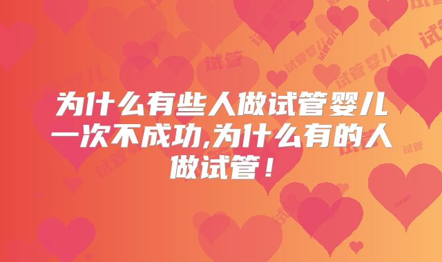 为什么有些人做试管婴儿一次不成功,为什么有的人做试管！