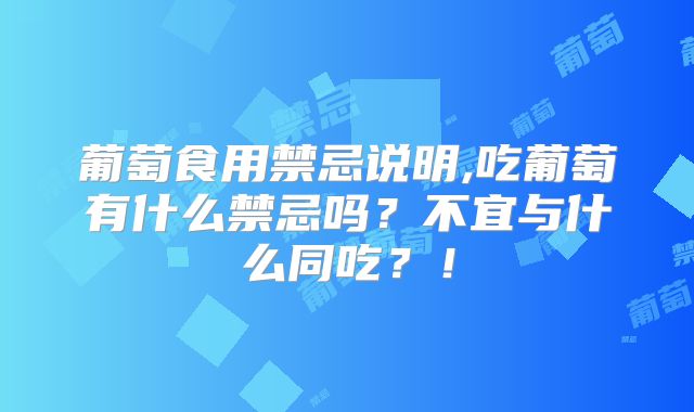 葡萄食用禁忌说明,吃葡萄有什么禁忌吗？不宜与什么同吃？！